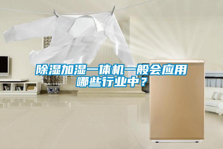 除濕加濕一體機一般會應(yīng)用哪些行業(yè)中？