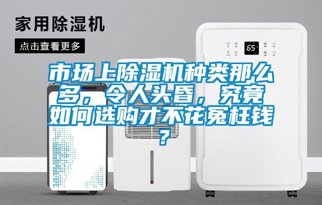 市場(chǎng)上除濕機(jī)種類那么多，令人頭昏，究竟如何選購(gòu)才不花冤枉錢？