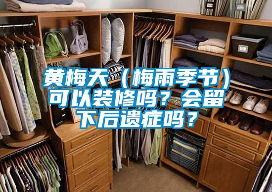 黃梅天（梅雨季節(jié)）可以裝修嗎？會(huì)留下后遺癥嗎？