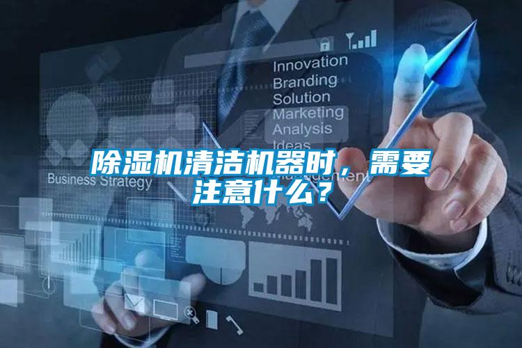 除濕機清潔機器時，需要注意什么？