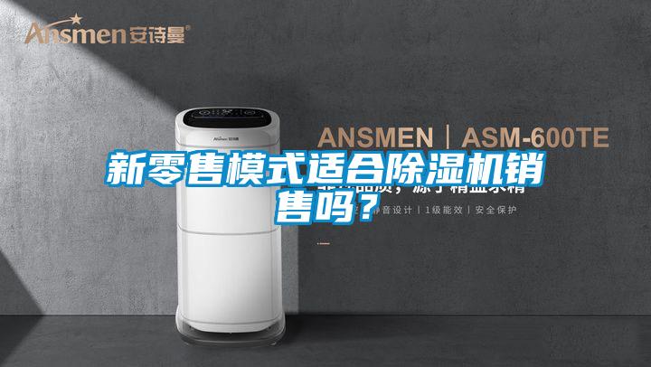 新零售模式適合除濕機(jī)銷售嗎？