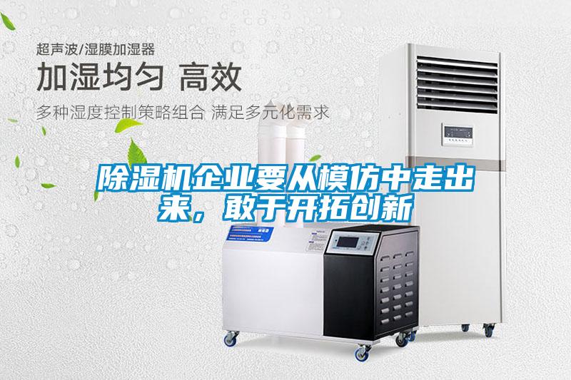 除濕機(jī)企業(yè)要從模仿中走出來，敢于開拓創(chuàng)新