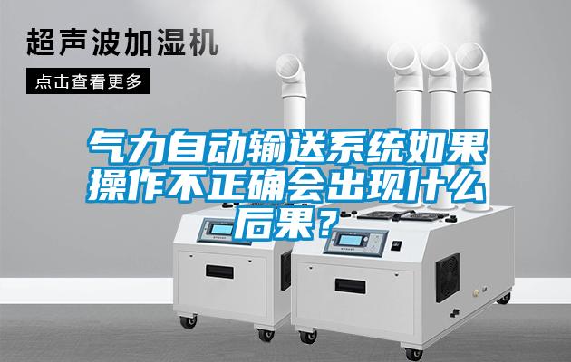 氣力自動輸送系統(tǒng)如果操作不正確會出現(xiàn)什么后果？
