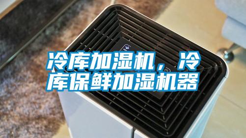 冷庫加濕機(jī)，冷庫保鮮加濕機(jī)器
