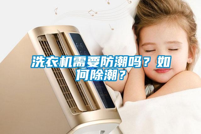 洗衣機需要防潮嗎？如何除潮？