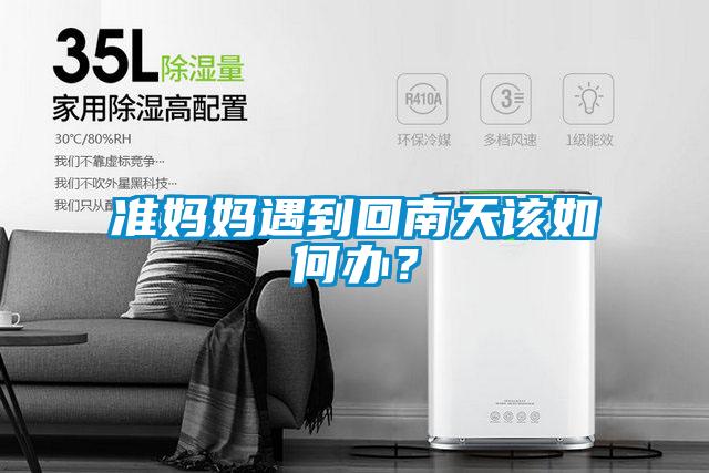 準(zhǔn)媽媽遇到回南天該如何辦？