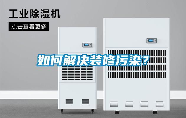 如何解決裝修污染？