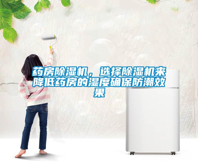藥房除濕機(jī)，選擇除濕機(jī)來降低藥房的濕度確保防潮效果