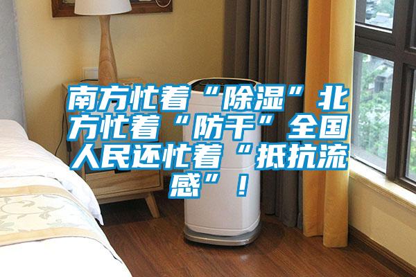 南方忙著“除濕”北方忙著“防干”全國人民還忙著“抵抗流感”！