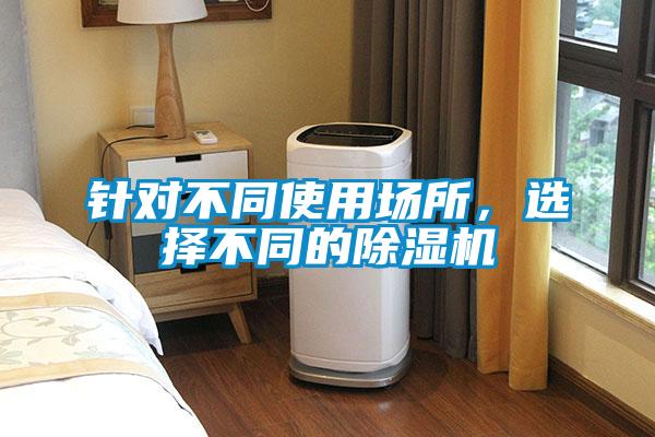 針對(duì)不同使用場(chǎng)所，選擇不同的除濕機(jī)