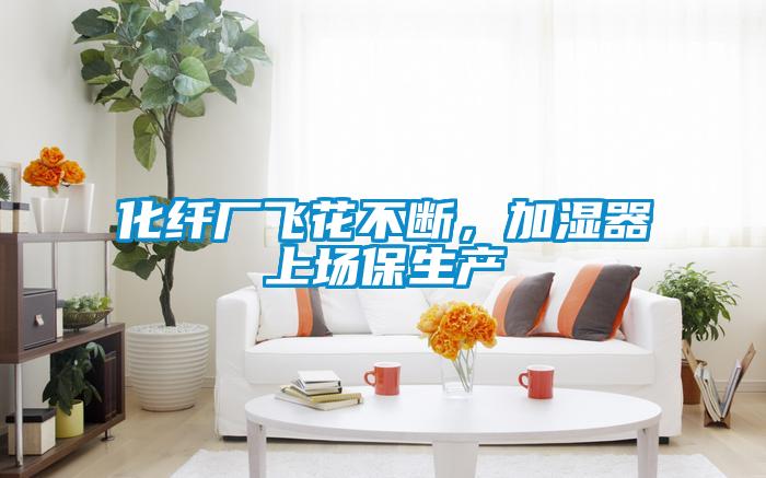 化纖廠飛花不斷，加濕器上場保生產(chǎn)