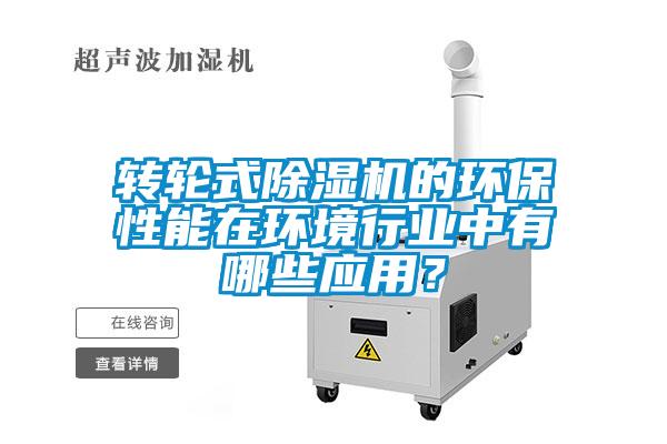 轉(zhuǎn)輪式除濕機(jī)的環(huán)保性能在環(huán)境行業(yè)中有哪些應(yīng)用？