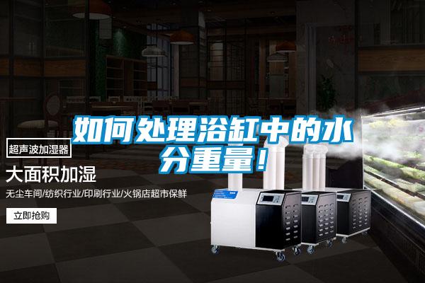 如何處理浴缸中的水分重量！