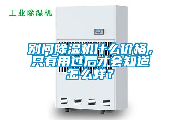 別問(wèn)除濕機(jī)什么價(jià)格，只有用過(guò)后才會(huì)知道怎么樣？