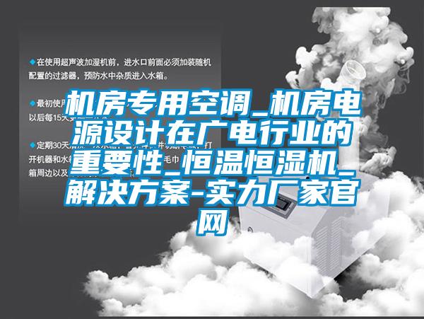 機(jī)房專(zhuān)用空調(diào)_機(jī)房電源設(shè)計(jì)在廣電行業(yè)的重要性_恒溫恒濕機(jī)_解決方案-實(shí)力廠家官網(wǎng)