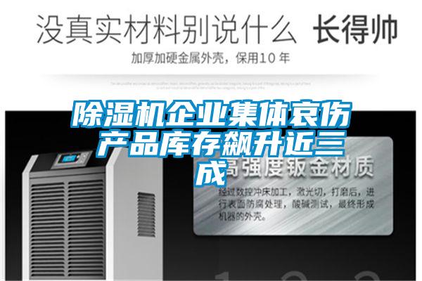 除濕機(jī)企業(yè)集體哀傷 產(chǎn)品庫存飆升近三成