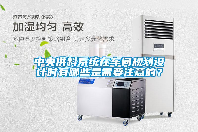 中央供料系統(tǒng)在車間規(guī)劃設計時有哪些是需要注意的？