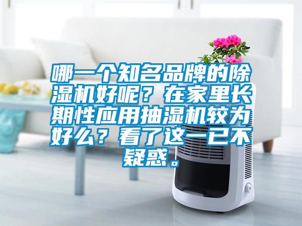 哪一個(gè)知名品牌的除濕機(jī)好呢？在家里長期性應(yīng)用抽濕機(jī)較為好么？看了這一已不疑惑。