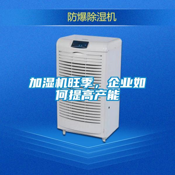 加濕機(jī)旺季，企業(yè)如何提高產(chǎn)能