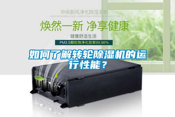 如何了解轉(zhuǎn)輪除濕機的運行性能？