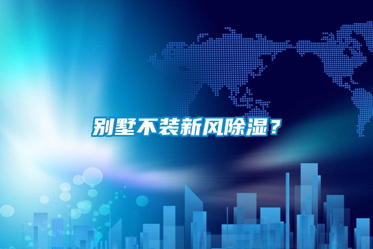 別墅不裝新風除濕？