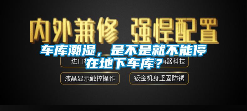 車庫潮濕，是不是就不能停在地下車庫？