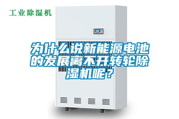 為什么說(shuō)新能源電池的發(fā)展離不開轉(zhuǎn)輪除濕機(jī)呢？