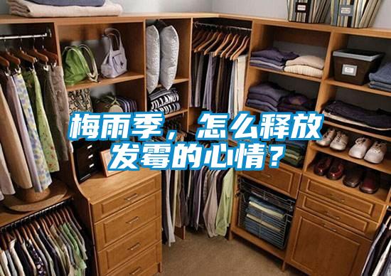 梅雨季，怎么釋放發(fā)霉的心情？