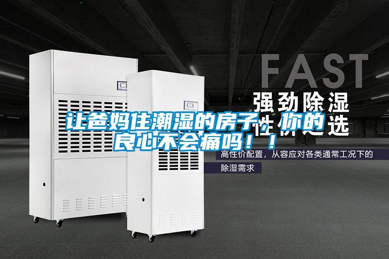 讓爸媽住潮濕的房子，你的良心不會(huì)痛嗎！！