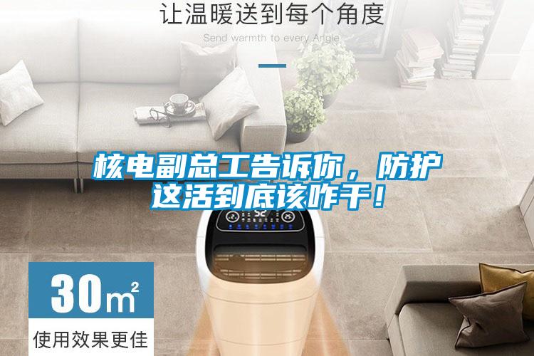 核電副總工告訴你，防護(hù)這活到底該咋干！