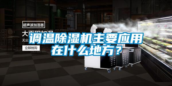 調(diào)溫除濕機(jī)主要應(yīng)用在什么地方？