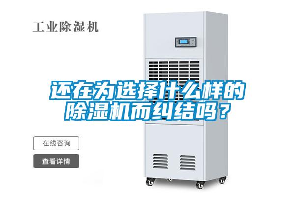 還在為選擇什么樣的除濕機而糾結(jié)嗎？