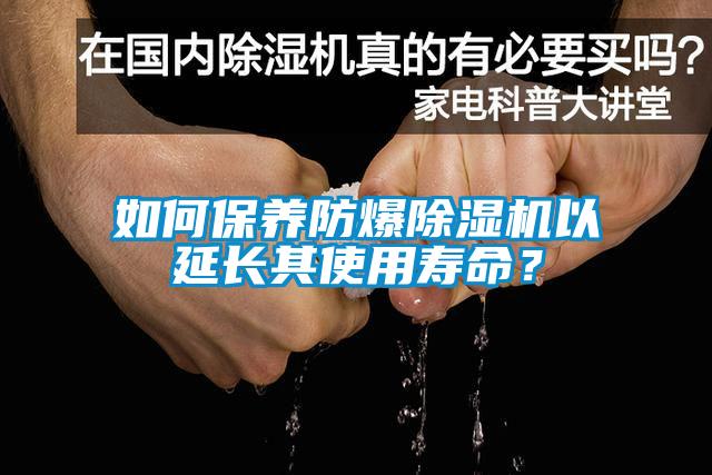 如何保養(yǎng)防爆除濕機(jī)以延長(zhǎng)其使用壽命？