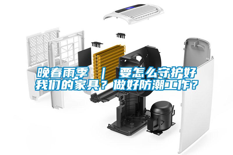 晚春雨季 ｜ 要怎么守護(hù)好我們的家具？做好防潮工作？