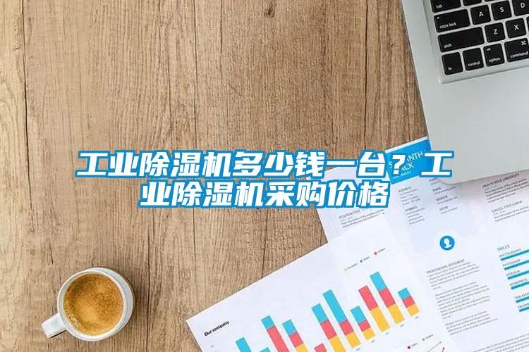 工業(yè)除濕機多少錢一臺？工業(yè)除濕機采購價格