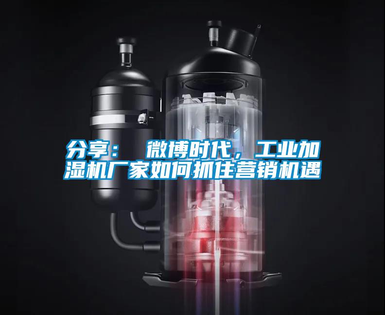 分享： 微博時(shí)代，工業(yè)加濕機(jī)廠家如何抓住營銷機(jī)遇