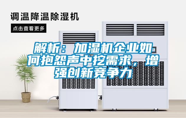 解析：加濕機(jī)企業(yè)如何抱怨聲中挖需求，增強(qiáng)創(chuàng)新競(jìng)爭(zhēng)力