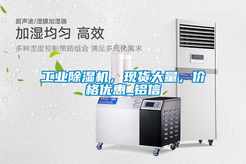 工業(yè)除濕機，現(xiàn)貨大量，價格優(yōu)惠_鋁信