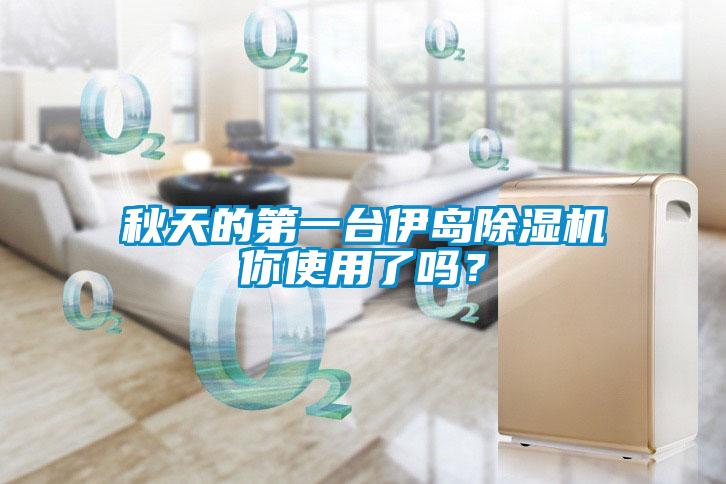秋天的第一臺伊島除濕機(jī)你使用了嗎？