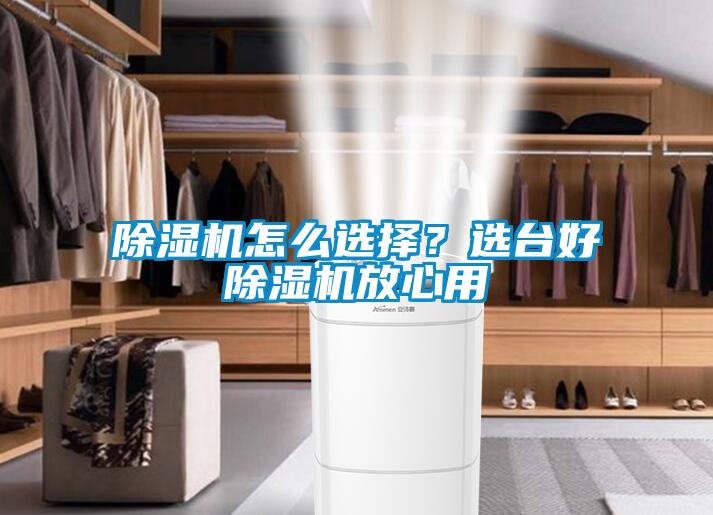 除濕機怎么選擇？選臺好除濕機放心用