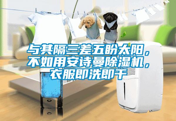 與其隔三差五盼太陽，不如用安詩曼除濕機，衣服即洗即干