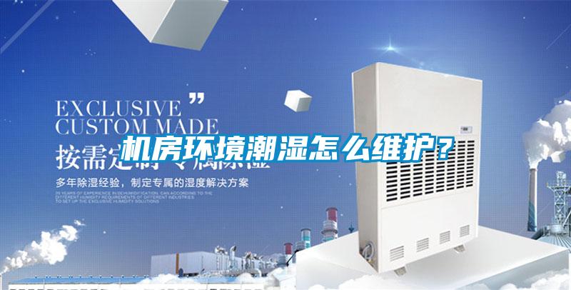 機房環境潮濕怎么維護？