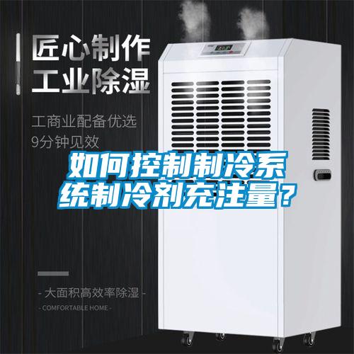 如何控制制冷系統(tǒng)制冷劑充注量？