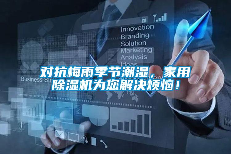對(duì)抗梅雨季節(jié)潮濕,家用除濕機(jī)為您解決煩惱!