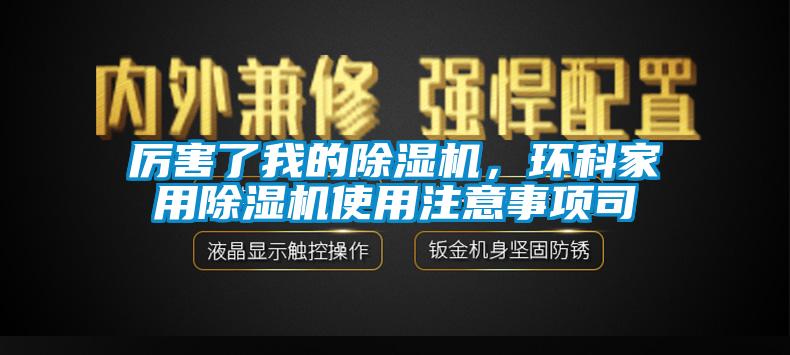 厲害了我的除濕機(jī)，環(huán)科家用除濕機(jī)使用注意事項(xiàng)司