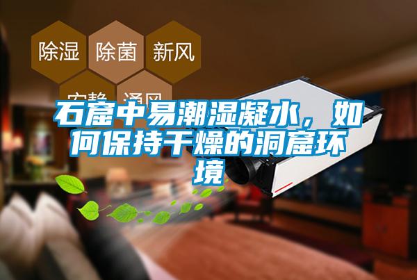 石窟中易潮濕凝水，如何保持干燥的洞窟環(huán)境