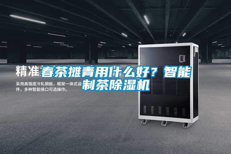 春茶攤青用什么好？智能制茶除濕機