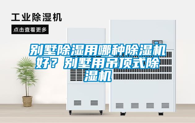 別墅除濕用哪種除濕機(jī)好？別墅用吊頂式除濕機(jī)