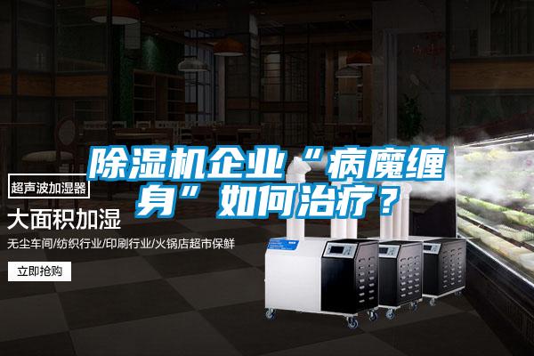 除濕機(jī)企業(yè)“病魔纏身”如何治療？