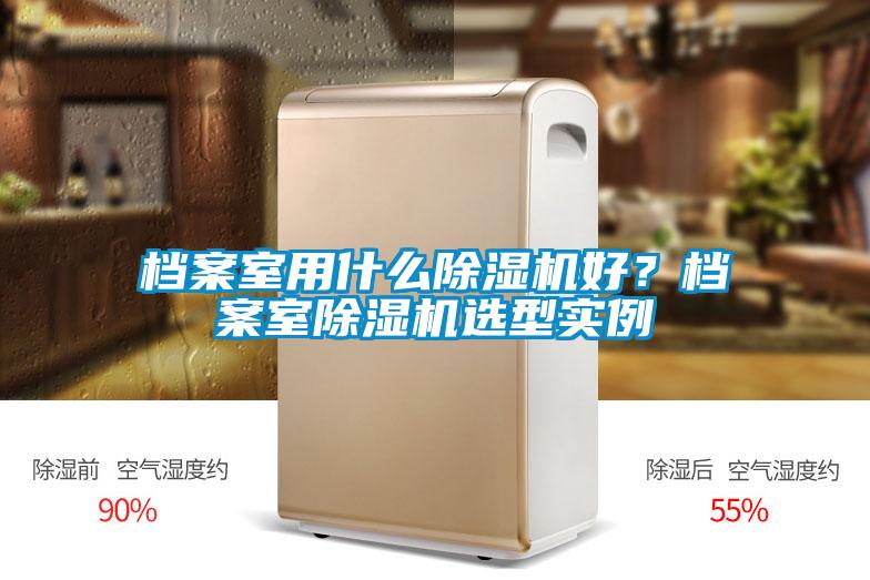 檔案室用什么除濕機(jī)好？檔案室除濕機(jī)選型實(shí)例